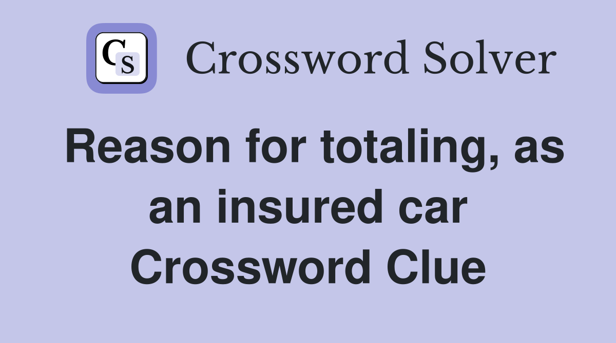 Reason for totaling, as an insured car Crossword Clue