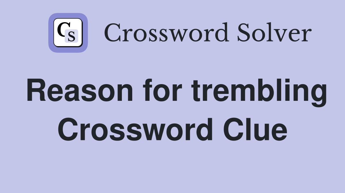 Reason for trembling Crossword Clue