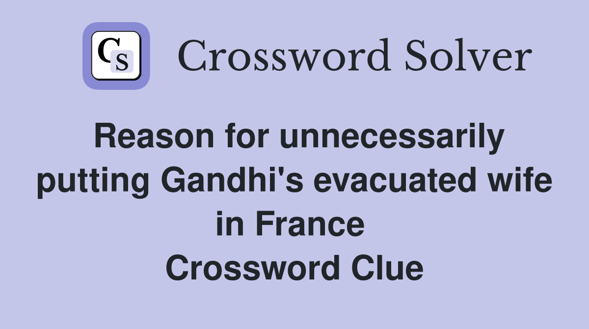 Reason for unnecessarily putting Gandhi's evacuated wife in France  Crossword Clue