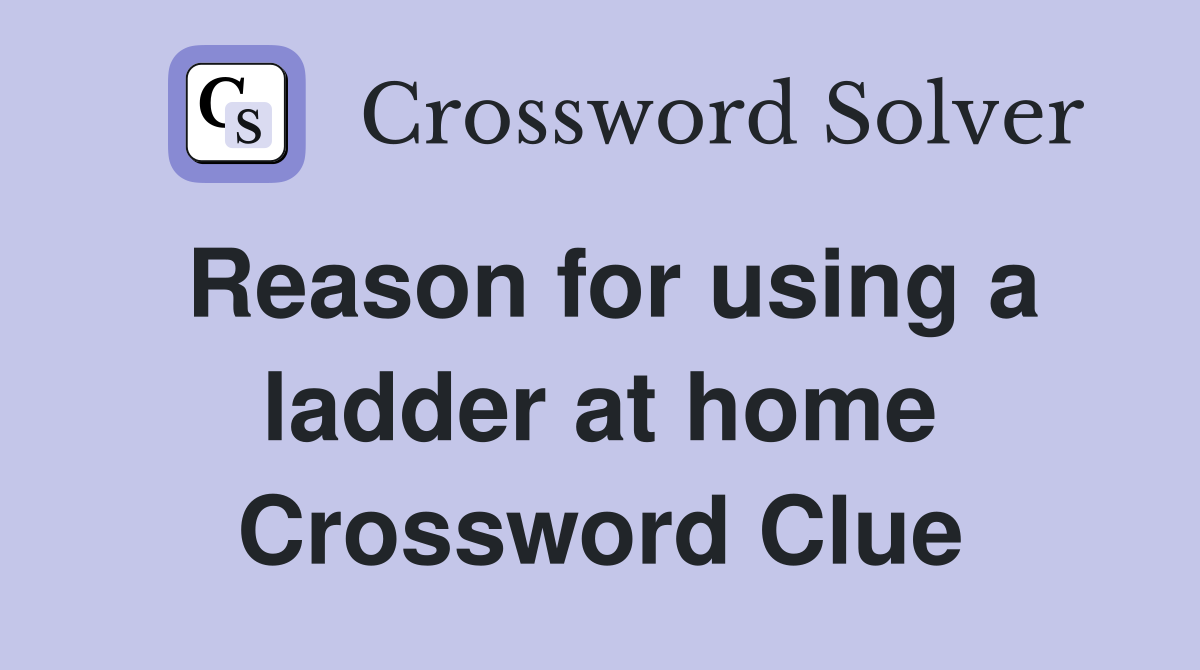 Reason for using a ladder at home Crossword Clue