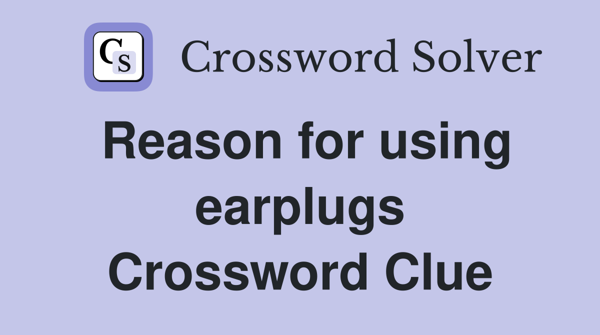 Reason for using earplugs Crossword Clue