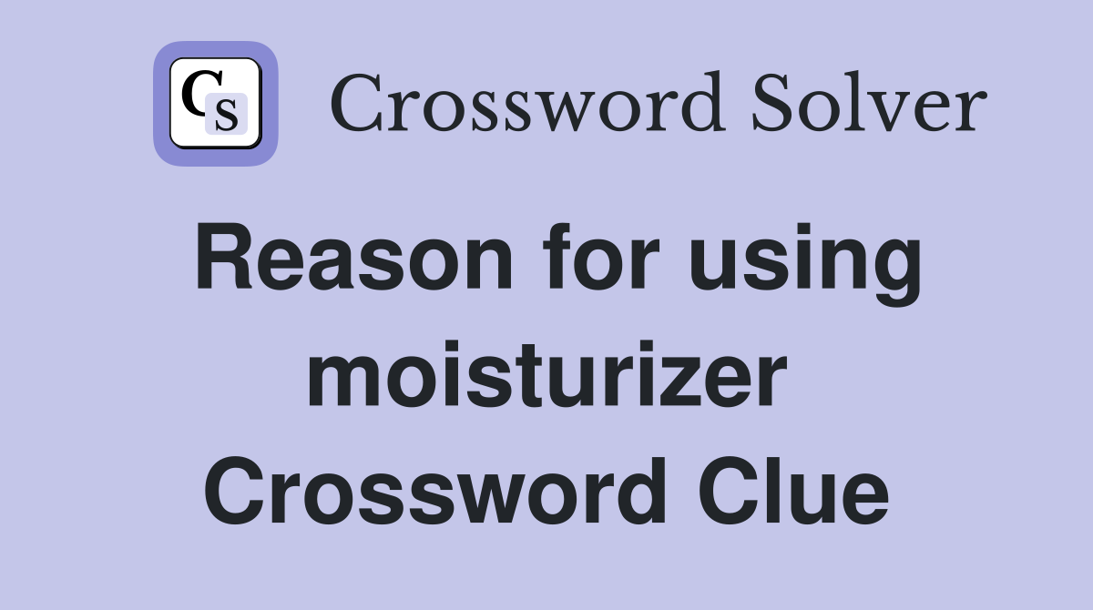 Reason for using moisturizer Crossword Clue