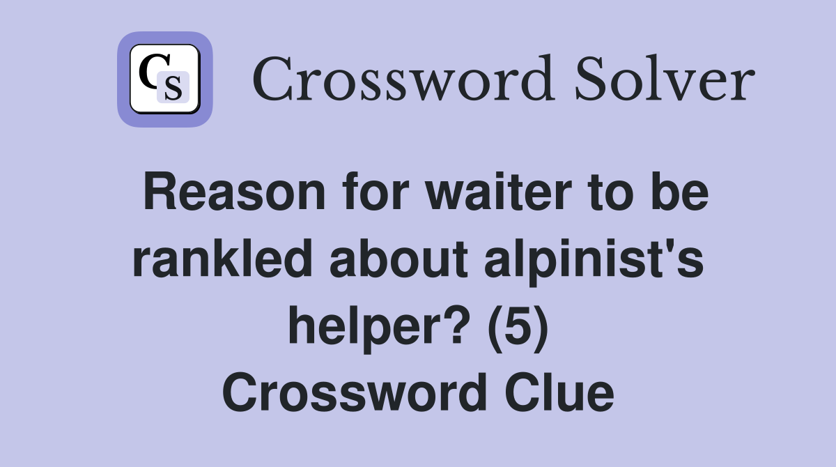 Reason for waiter to be rankled about alpinist's helper? (5) Crossword Clue