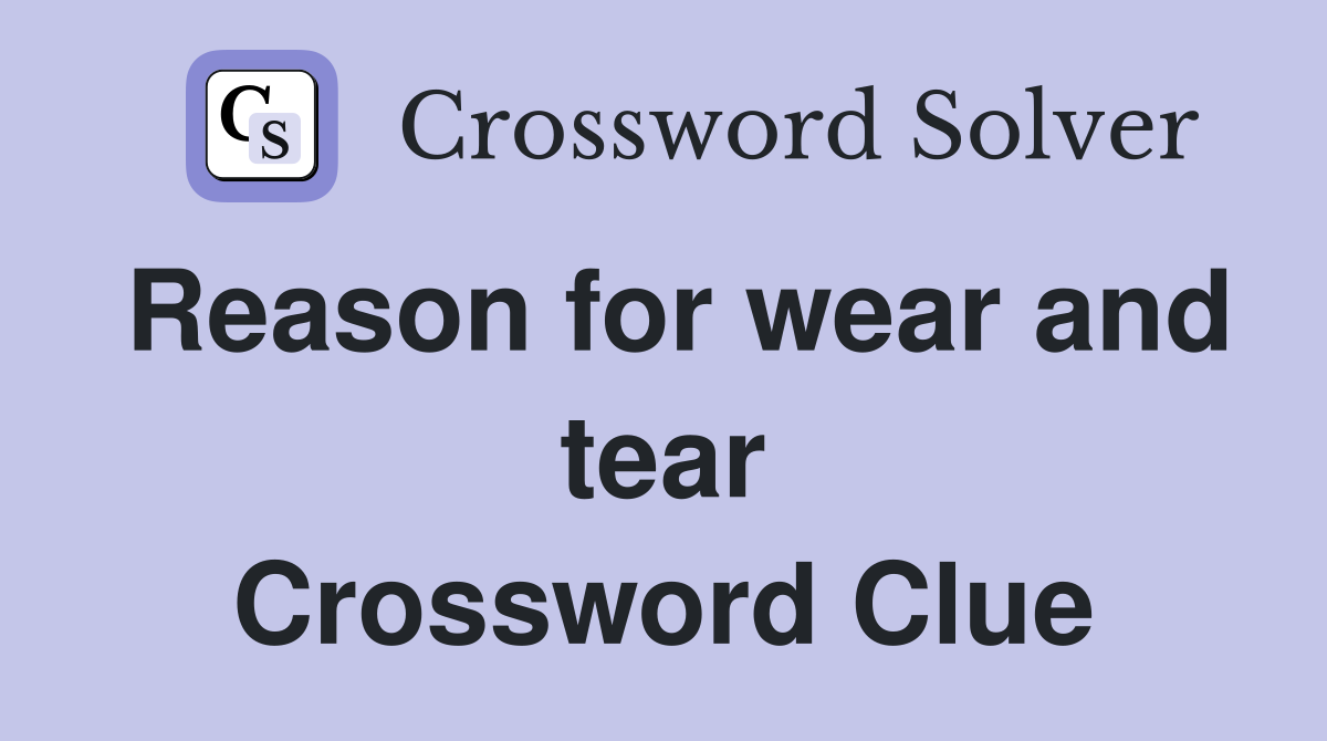 Reason for wear and tear Crossword Clue