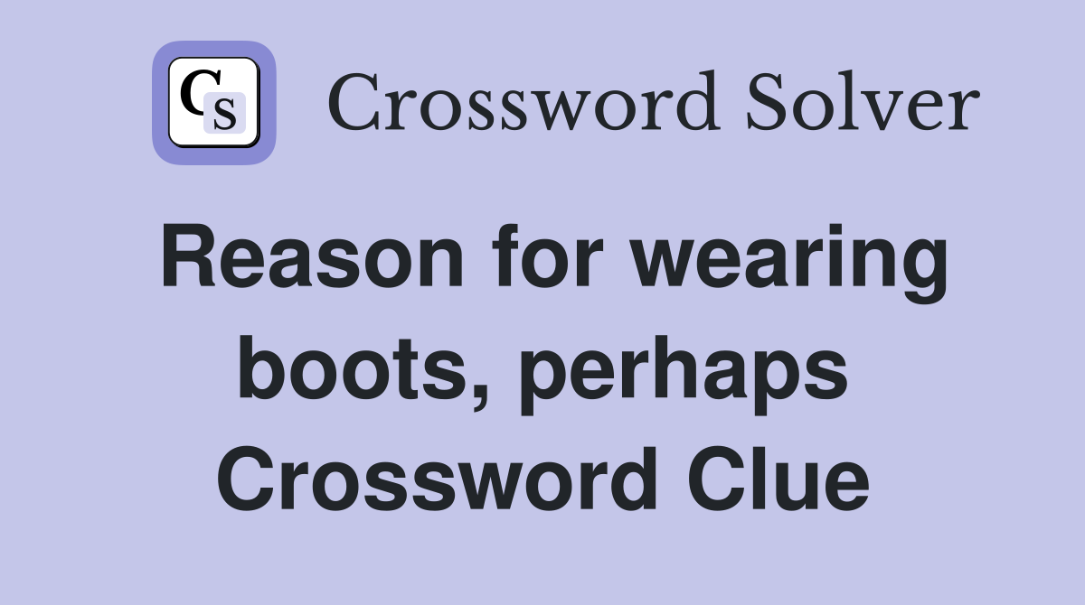 Reason for wearing boots, perhaps Crossword Clue