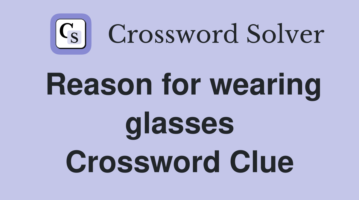 Reason for wearing glasses Crossword Clue