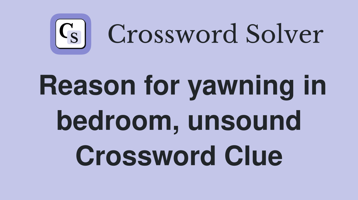 Reason for yawning in bedroom, unsound Crossword Clue