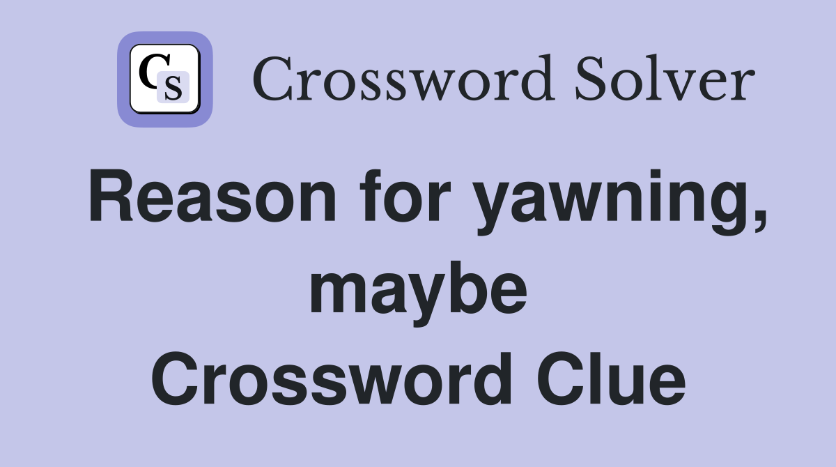 Reason for yawning, maybe Crossword Clue