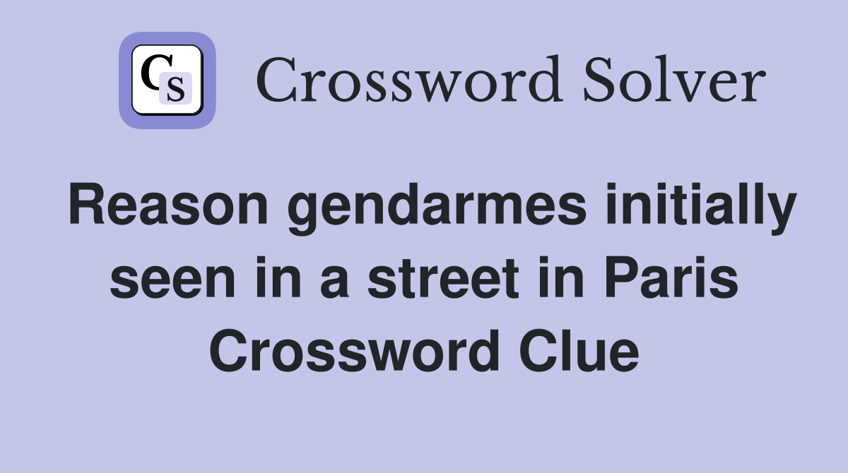 Reason gendarmes initially seen in a street in Paris Crossword Clue