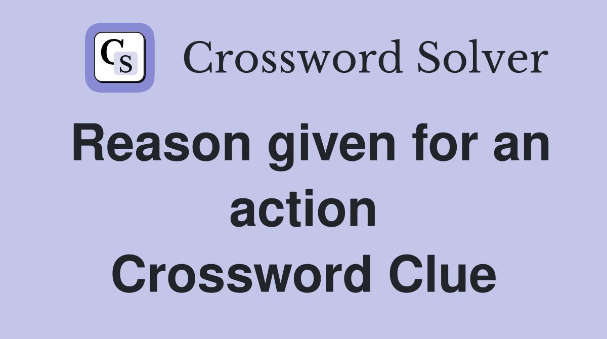 Reason given for an action Crossword Clue
