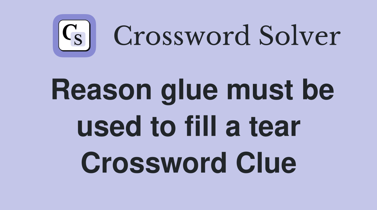 Reason glue must be used to fill a tear Crossword Clue