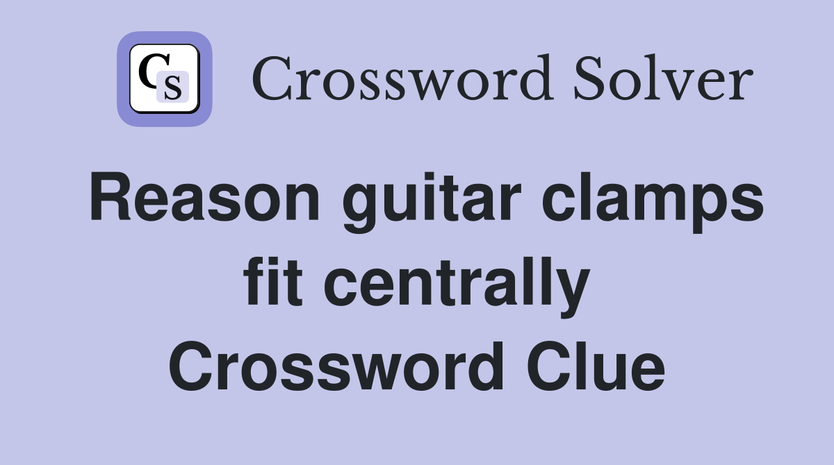 Reason guitar clamps fit centrally Crossword Clue