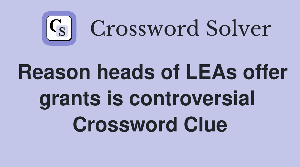 Reason heads of LEAs offer grants is controversial  Crossword Clue
