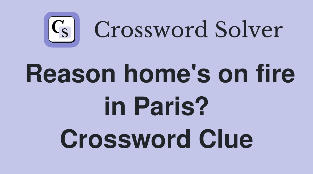 Reason home's on fire in Paris? Crossword Clue