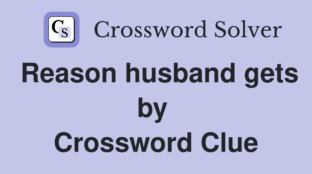 Reason husband gets by  Crossword Clue