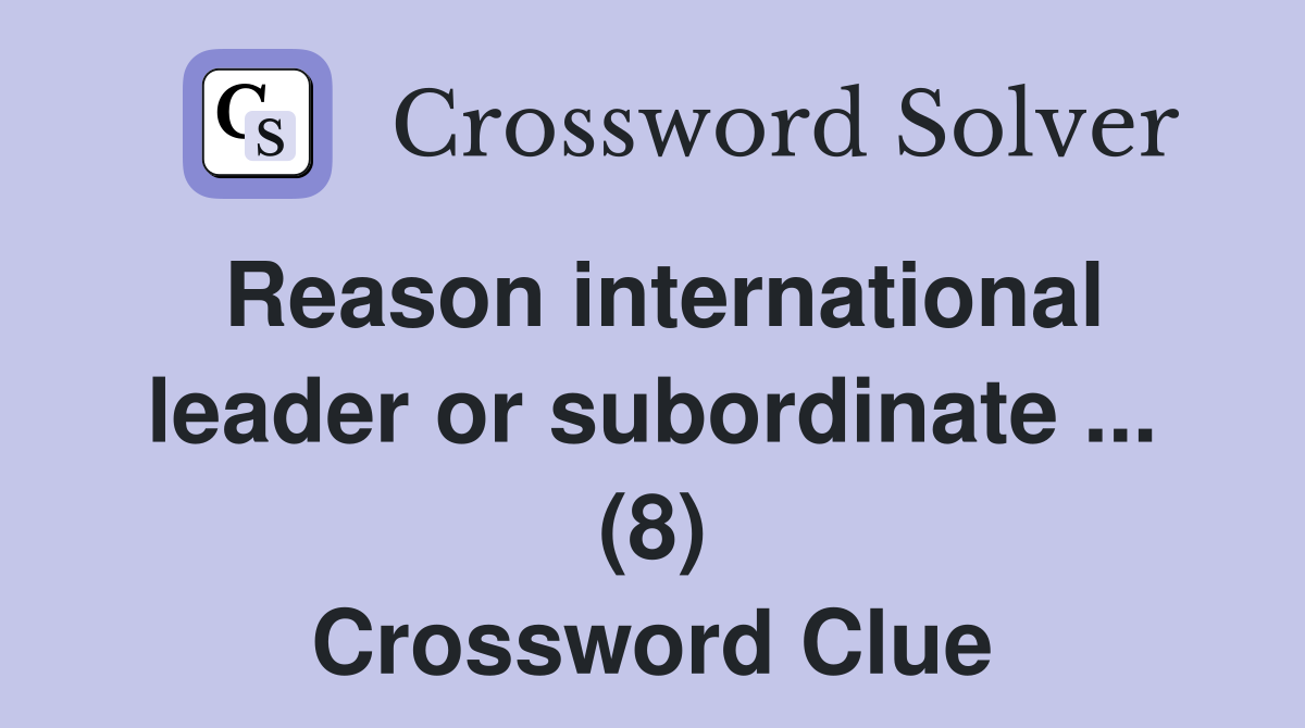 Reason international leader or subordinate ... (8) Crossword Clue