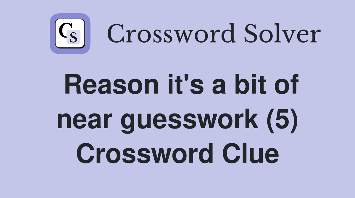 Reason it's a bit of near guesswork (5) Crossword Clue