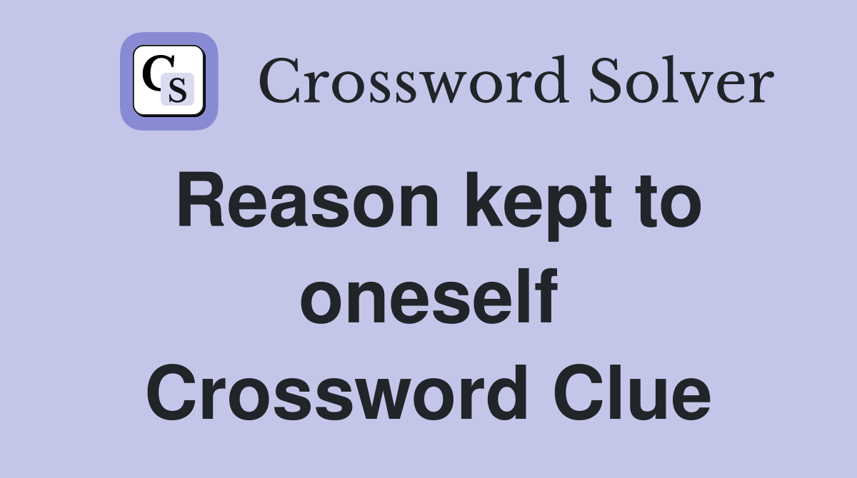 Reason kept to oneself Crossword Clue