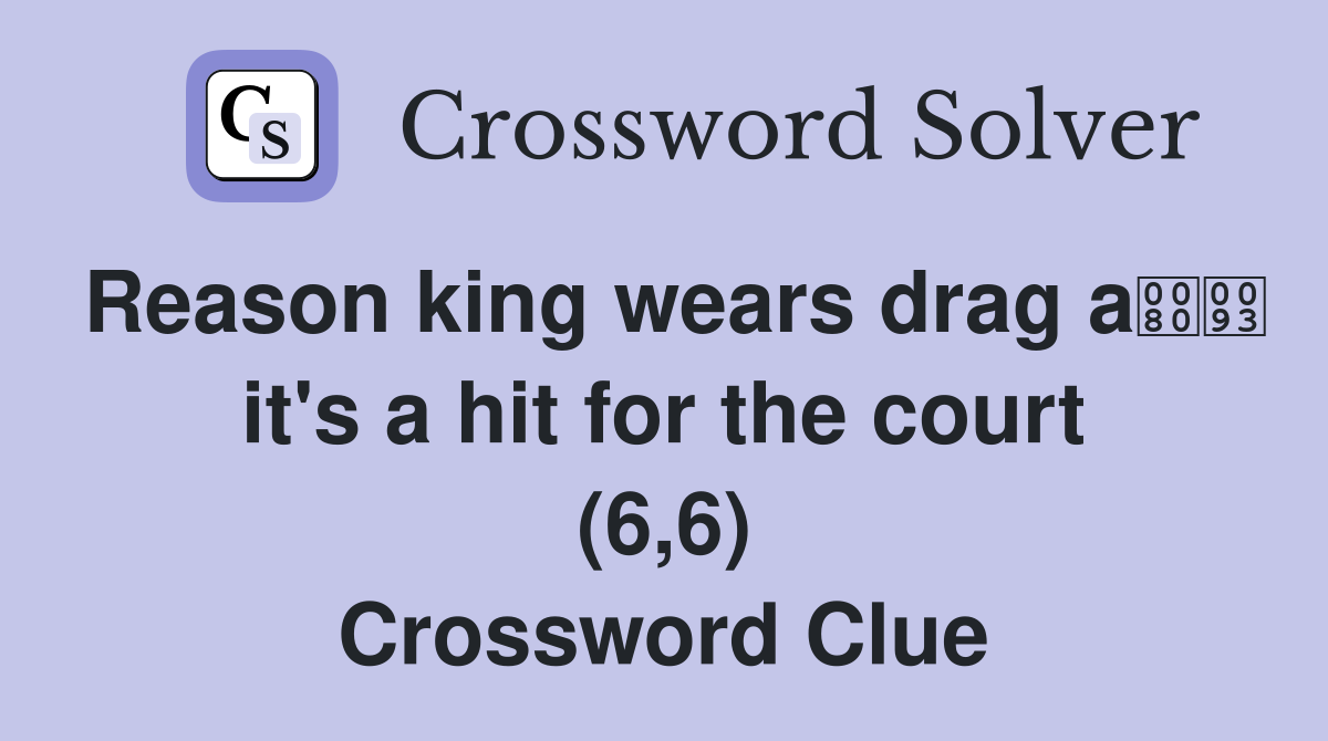 Reason king wears drag a it's a hit for the court (6,6) Crossword Clue