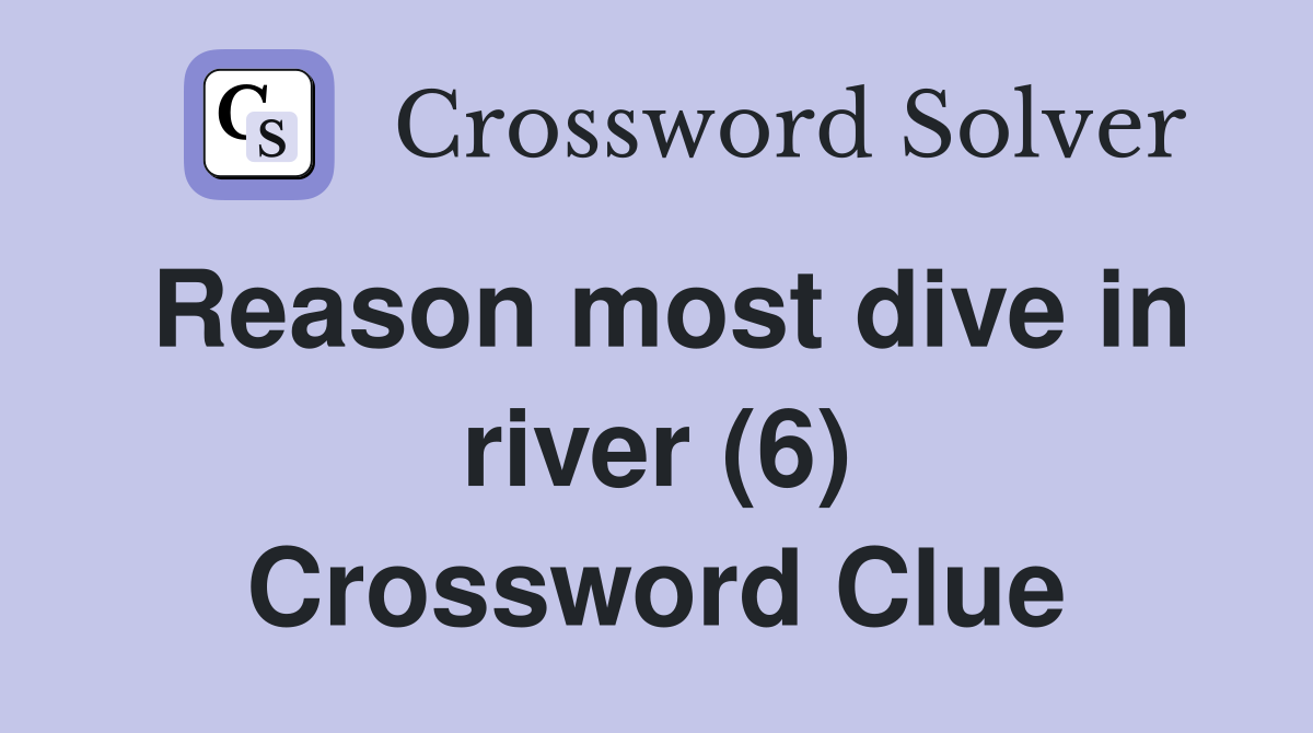 Reason most dive in river (6) Crossword Clue