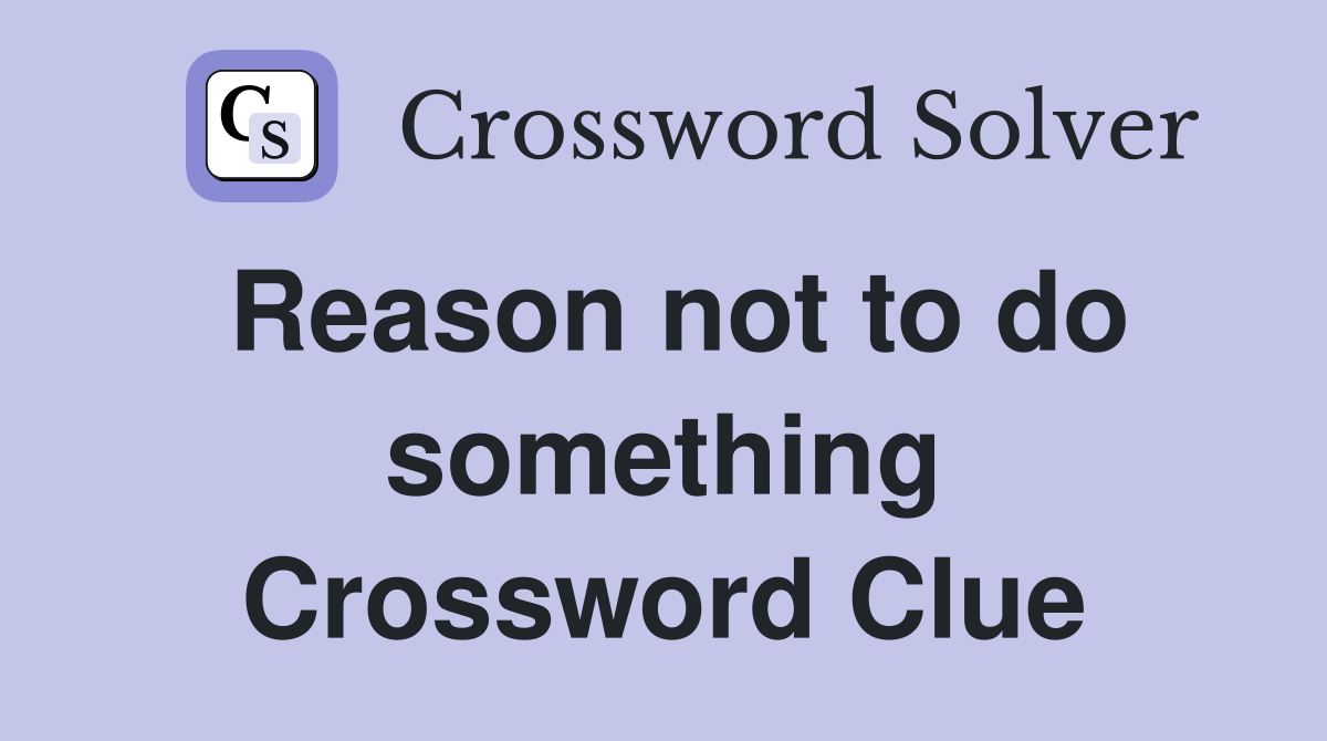 Reason not to do something Crossword Clue