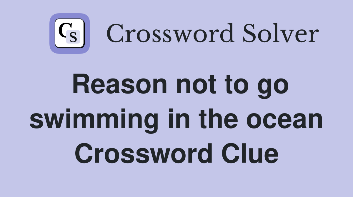 Reason not to go swimming in the ocean Crossword Clue