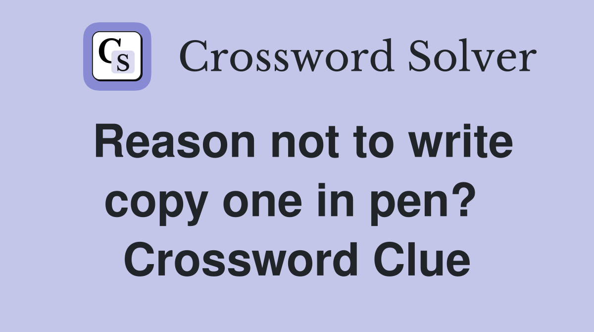 Reason not to write copy one in pen?  Crossword Clue