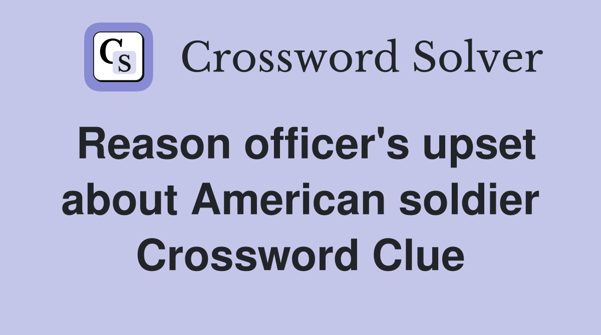 Reason officer's upset about American soldier Crossword Clue