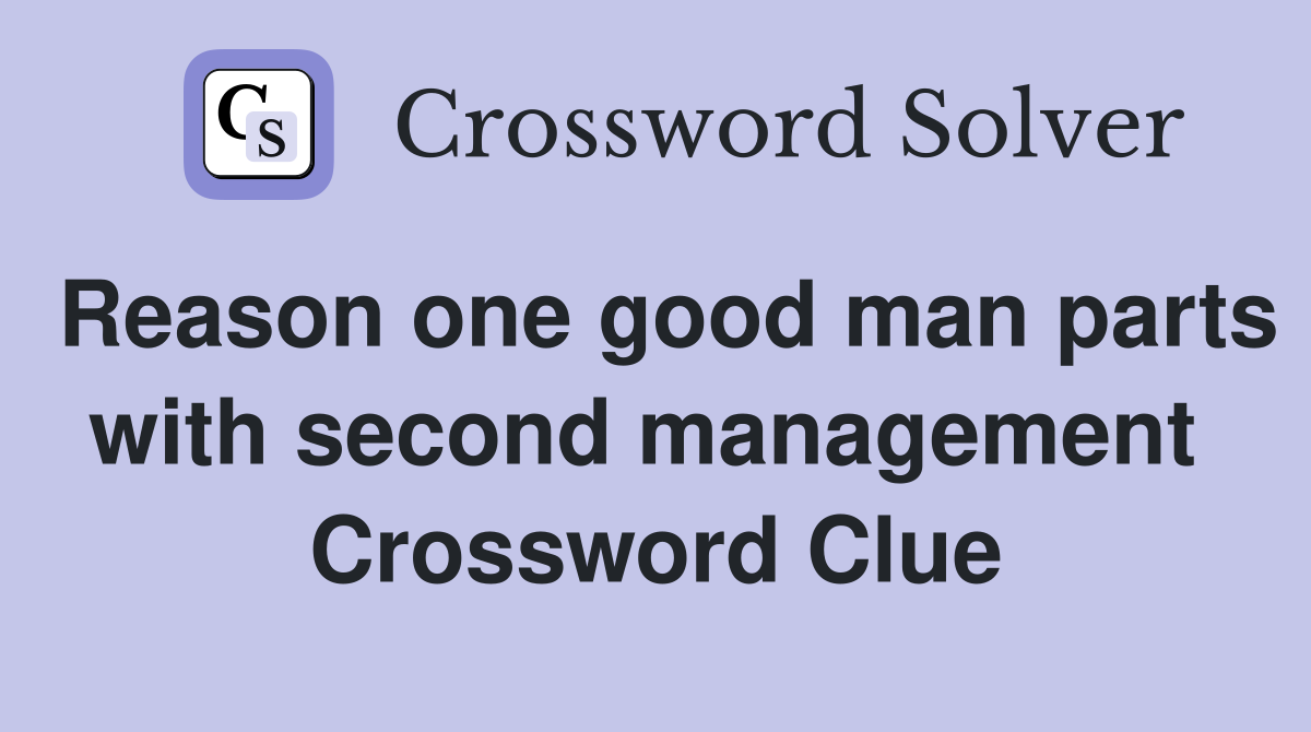 Reason one good man parts with second management  Crossword Clue