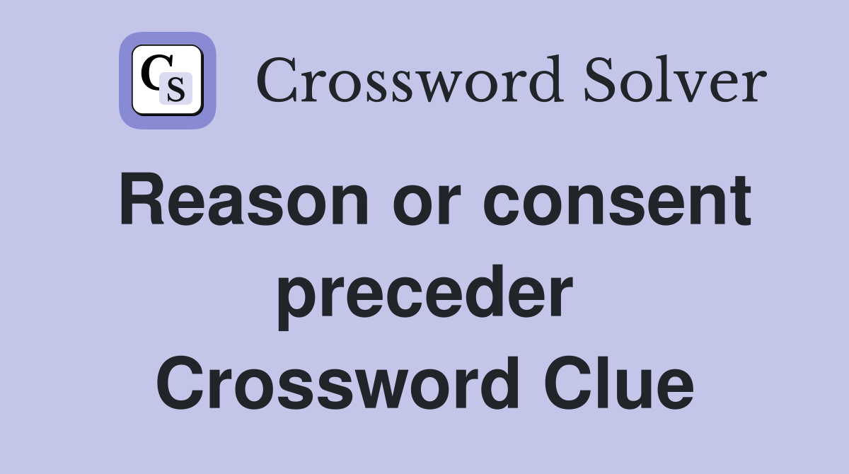 Reason or consent preceder Crossword Clue