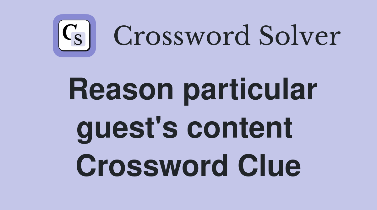 Reason particular guest's content  Crossword Clue