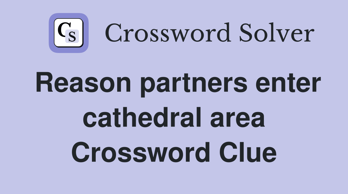 Reason partners enter cathedral area Crossword Clue