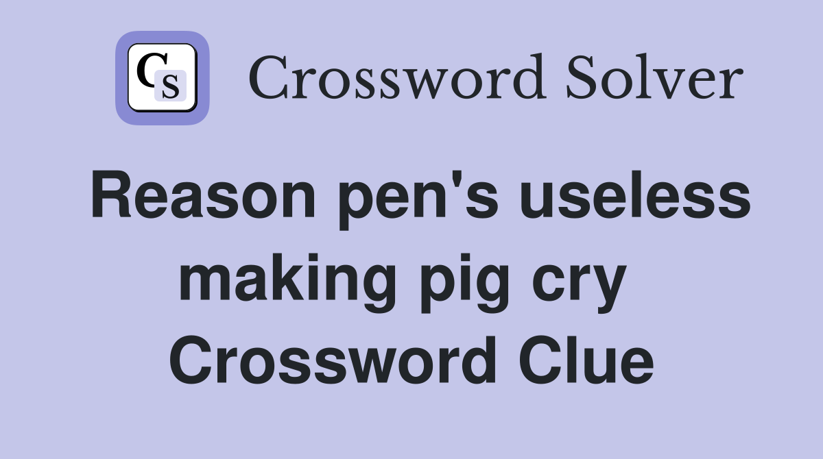 Reason pen's useless making pig cry  Crossword Clue