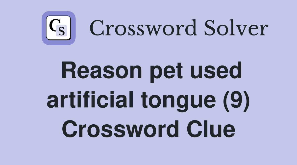 Reason pet used artificial tongue (9) Crossword Clue
