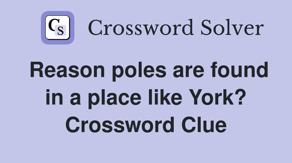 Reason poles are found in a place like York? Crossword Clue