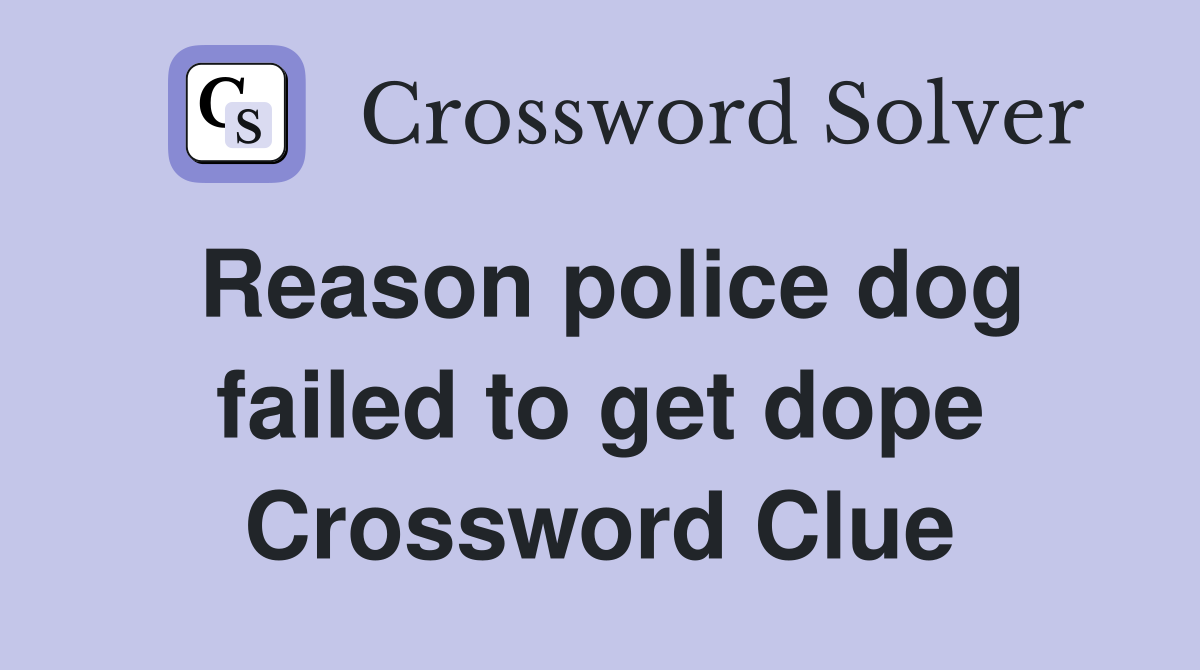 Reason police dog failed to get dope Crossword Clue
