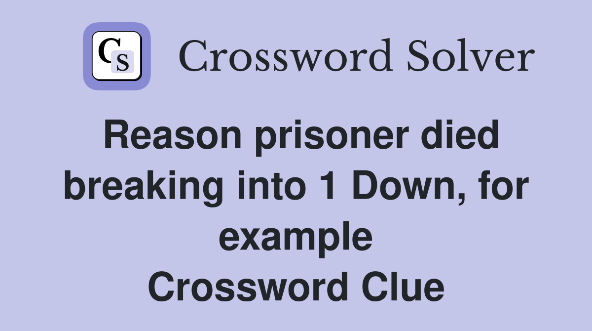 Reason prisoner died breaking into 1 Down, for example Crossword Clue