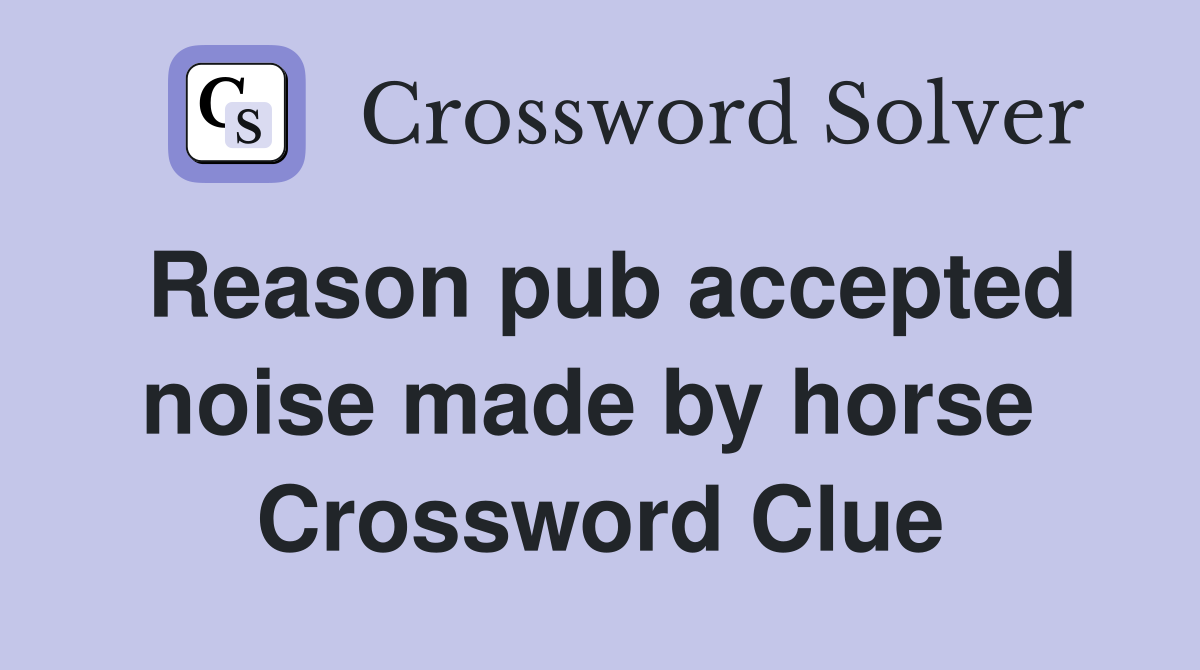 Reason pub accepted noise made by horse  Crossword Clue
