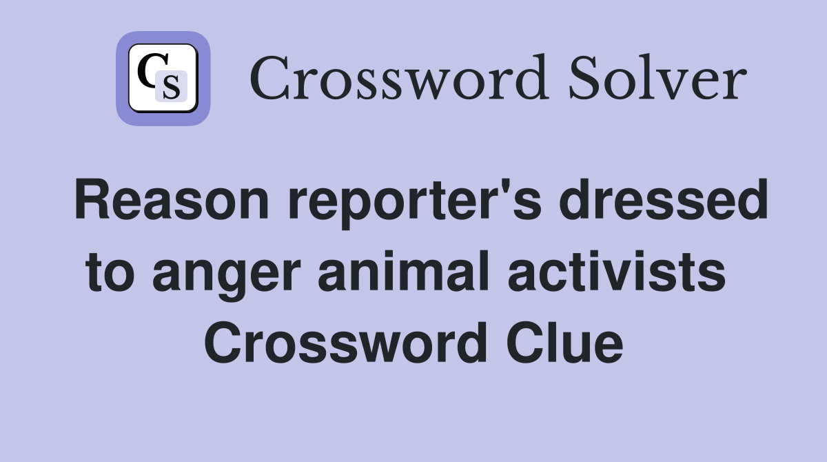Reason reporter's dressed to anger animal activists  Crossword Clue