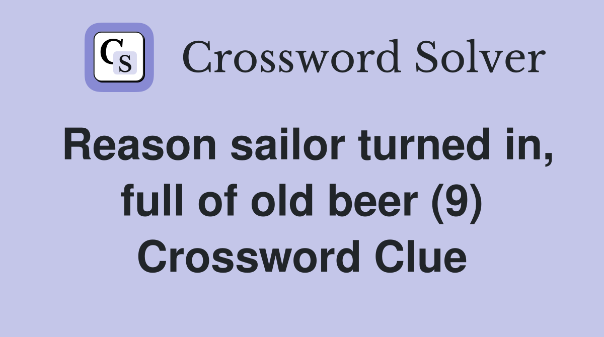 Reason sailor turned in, full of old beer (9) Crossword Clue