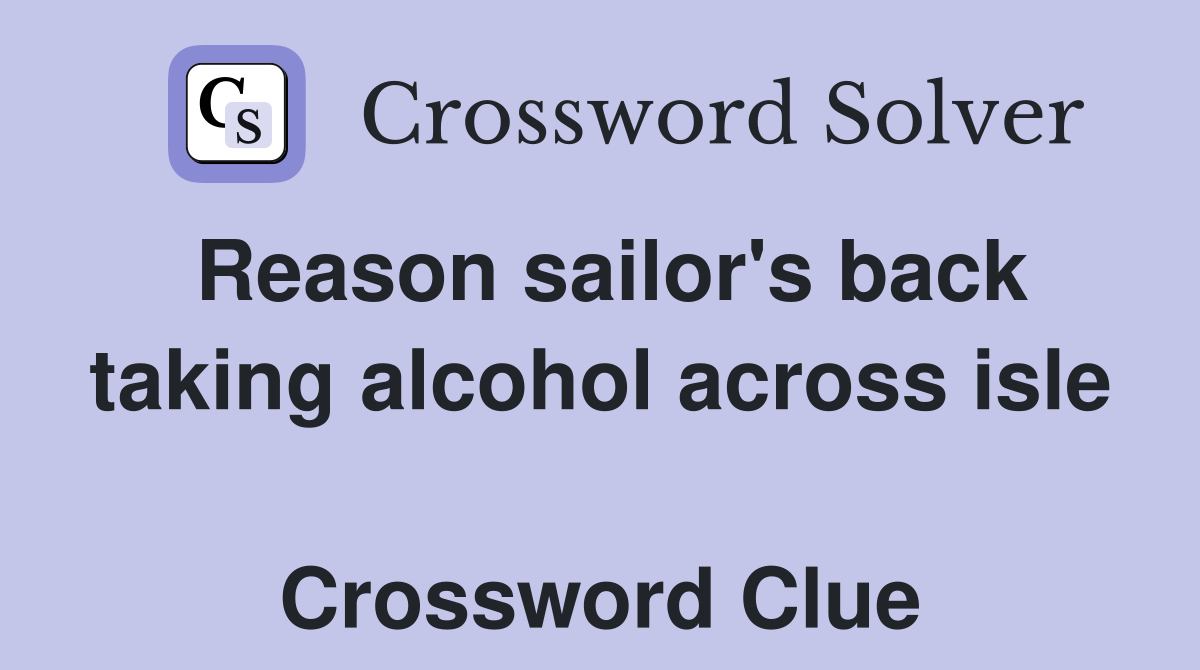 Reason sailor's back taking alcohol across isle  Crossword Clue