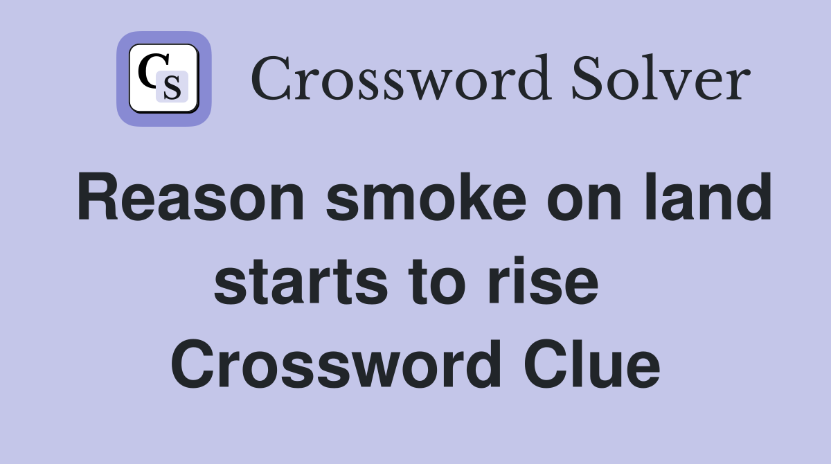 Reason smoke on land starts to rise  Crossword Clue