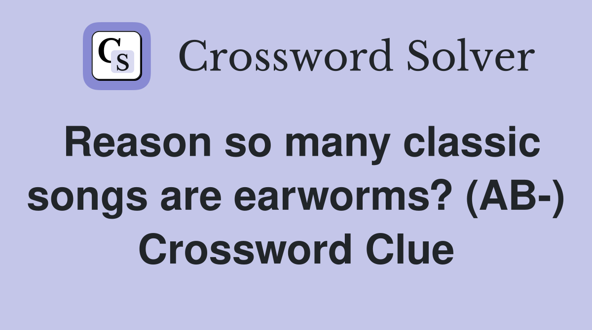 Reason so many classic songs are earworms? (AB-) Crossword Clue