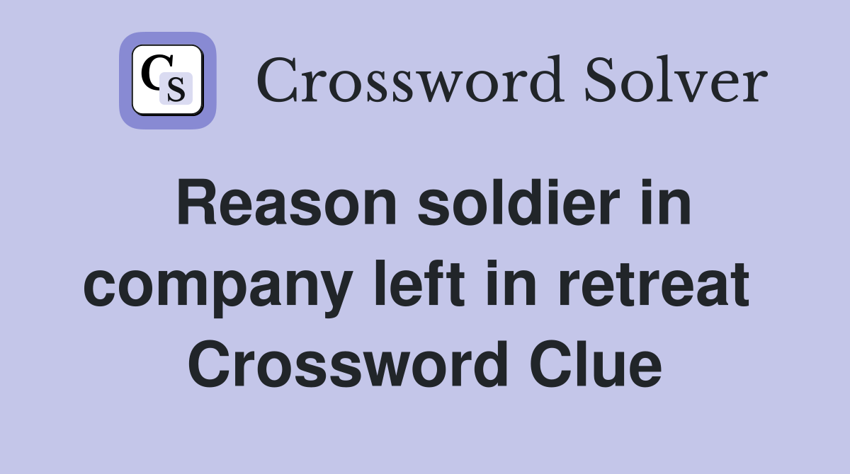 Reason soldier in company left in retreat  Crossword Clue