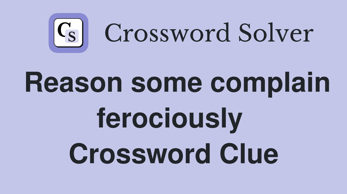 Reason some complain ferociously  Crossword Clue