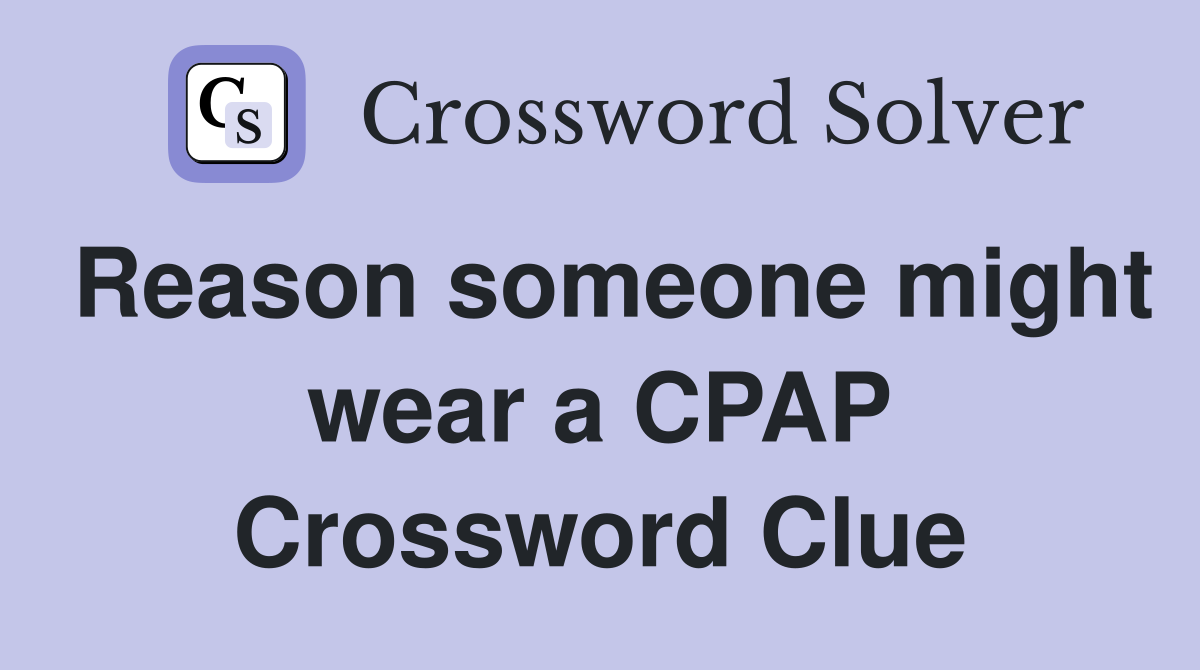 Reason someone might wear a CPAP Crossword Clue