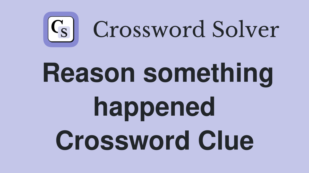 Reason something happened Crossword Clue