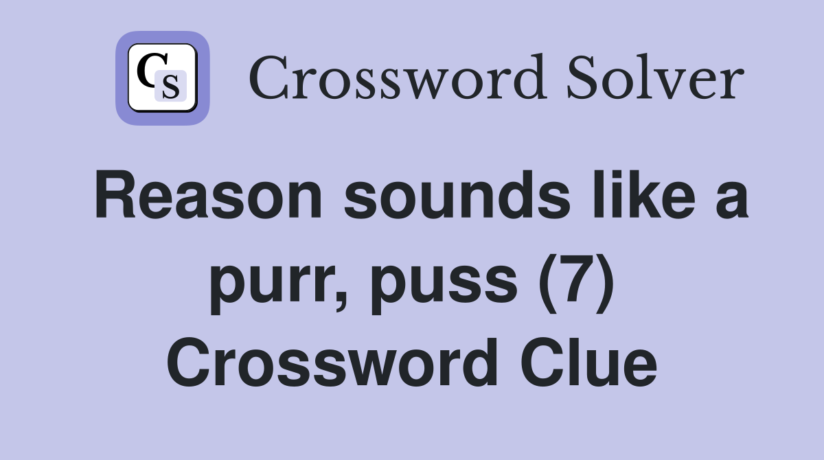 Reason sounds like a purr, puss (7) Crossword Clue