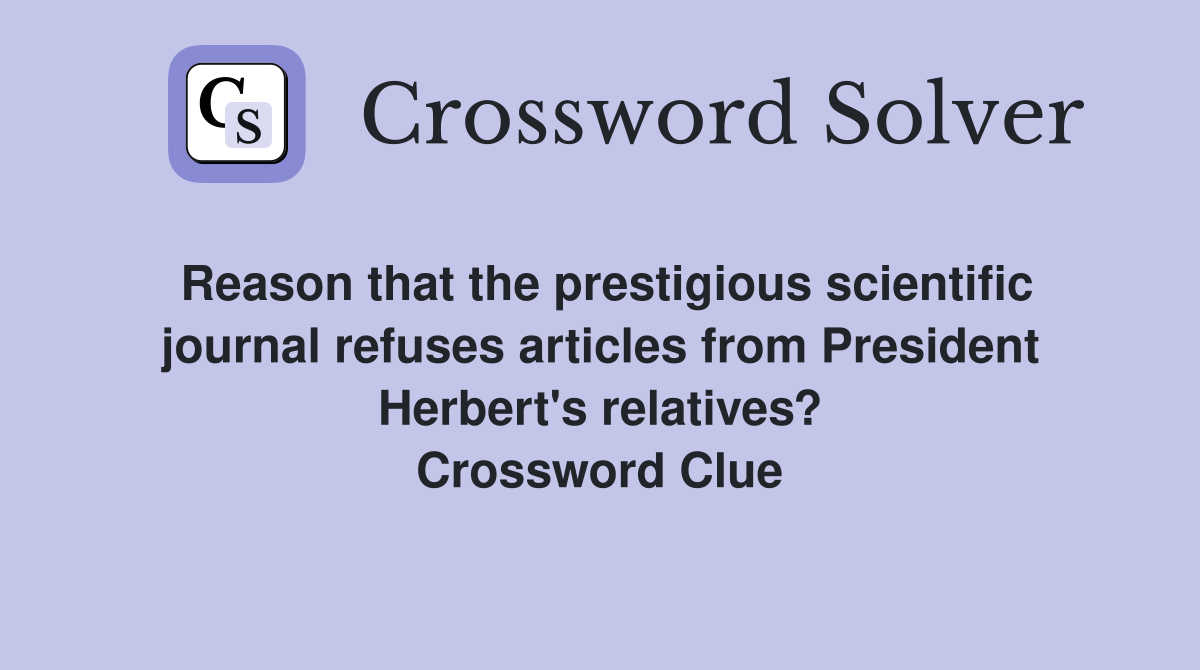 Reason that the prestigious scientific journal refuses articles from President Herbert's relatives? Crossword Clue