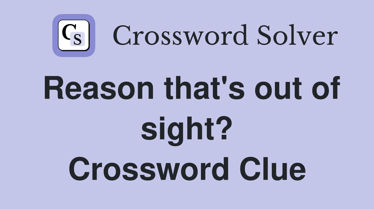 Reason that's out of sight? Crossword Clue